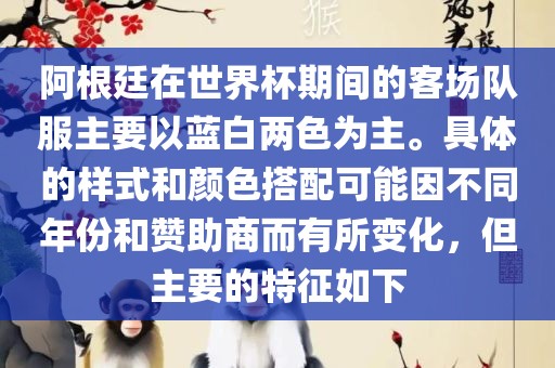 阿根廷在世界杯期间的客场队服主要以蓝白两色为主。具体的样式和颜色搭配可能因不同年份和赞助商而有所变化，但主要的特征如下广西贺州市华昌新材料有限公司