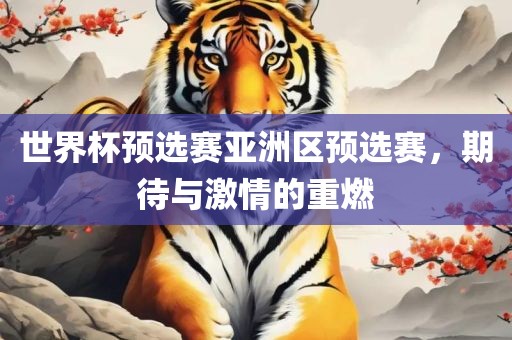 世界杯预选赛亚洲区预选赛，期待与激情的重燃