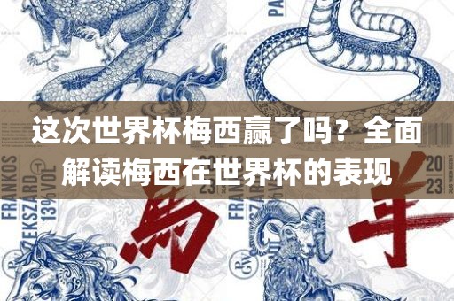 这次世界杯梅西赢了吗？全面解读梅西在世界杯的表现广西贺州市华昌新材料有限公司