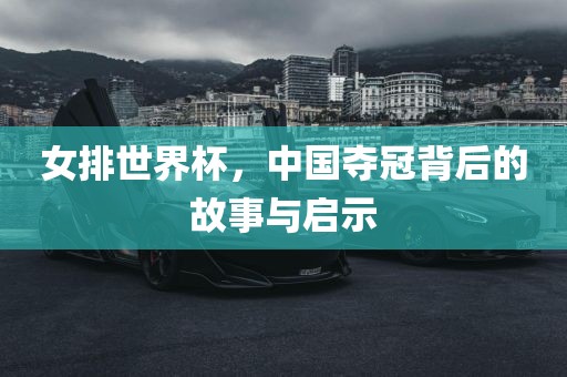 女排世界杯，中国夺冠背后的故事与启示