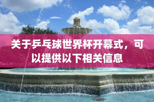 关于乒乓球世界杯开幕式，可以提供以下相关信息广西贺州市华昌新材料有限公司