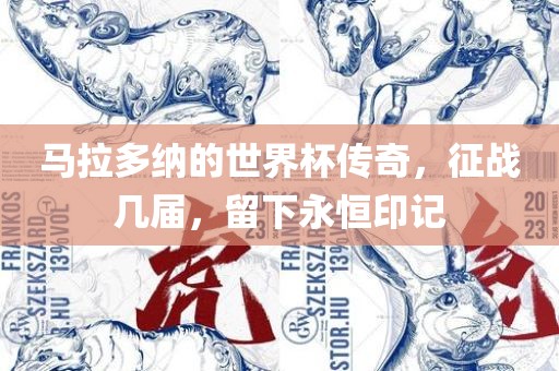 马拉多纳的世界杯传奇，征战几届，留下永恒印记