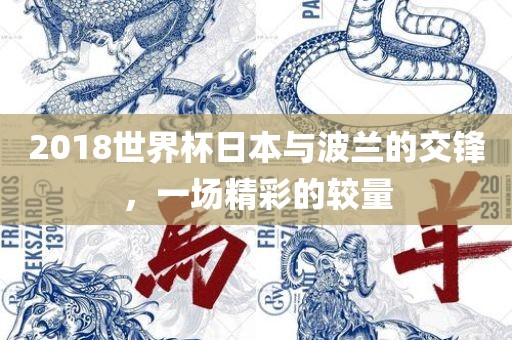 2018世界杯日本与波兰的交锋，一场精彩的较量广西贺州市华昌新材料有限公司