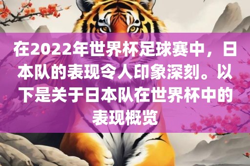 在2022年世界杯足球赛中，日本队的表现令人印象深刻。以下是关于日本队在世界杯中的表现概览
