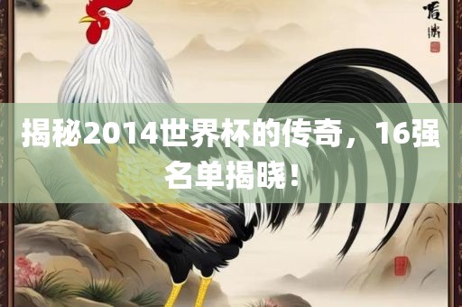 揭秘2014世界杯的传奇，16强名单揭晓！
