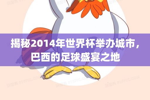 揭秘2014年世界杯举办城市，巴西的足球盛宴之地广西贺州市华昌新材料有限公司
