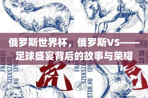 俄罗斯世界杯，俄罗斯VS——足球盛宴背后的故事与荣耀