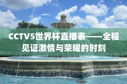 CCTV5世界杯直播表——全程见证激情与荣耀的时刻广西贺州市华昌新材料有限公司