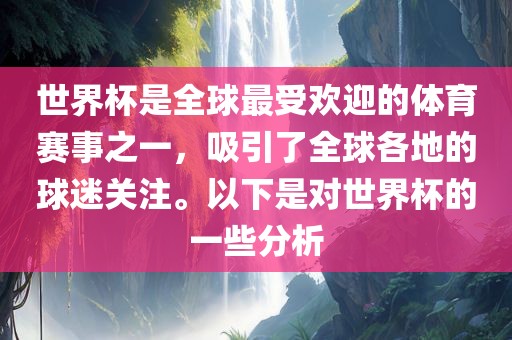 世界杯是全球最受欢迎的体育赛事之一，吸引了全球各地的球迷关注。以下是对世界杯的一些分析