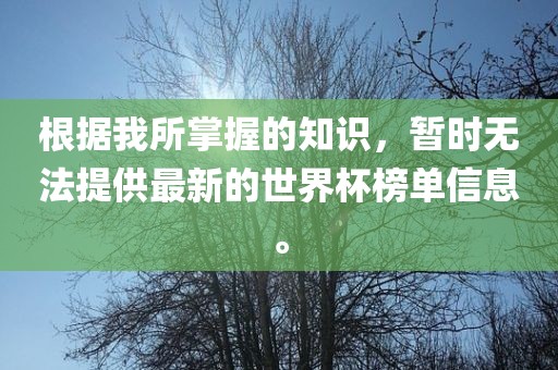 根据我所掌握的知识，暂时无法广西贺州市华昌新材料有限公司提供最新的世界杯榜单信息。