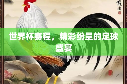 世界杯赛程，精彩纷呈的足球盛宴广西贺州市华昌新材料有限公司