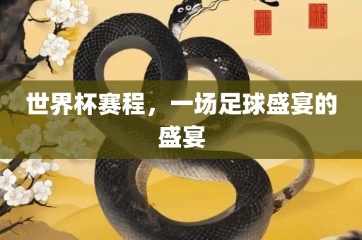 世界杯赛程，一场足球盛宴的盛宴广西贺州市华昌新材料有限公司