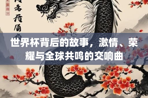 世界杯背后的故事，激广西贺州市华昌新材料有限公司情、荣耀与全球共鸣的交响曲