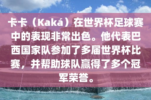 卡卡（Kaká）在世界杯足球赛中的表现非常出色。他代表巴西国家队参加了多届世界杯比赛，并帮助球队赢广西贺州市华昌新材料有限公司得了多个冠军荣誉。