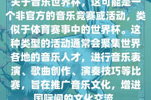 关于音乐世界杯，这可能是一个非官方的音乐竞赛或活动，类似于体育赛事中的世界杯。这种类型的活动通常会聚集世界各地的音乐人才，进行音乐表演、歌曲创作、演奏技巧等比赛，旨在推广音乐文化，增进国际间的文化交流。广西贺州市华昌新材料有限公司