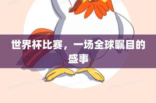 世界杯比赛，一场全球瞩目的盛事