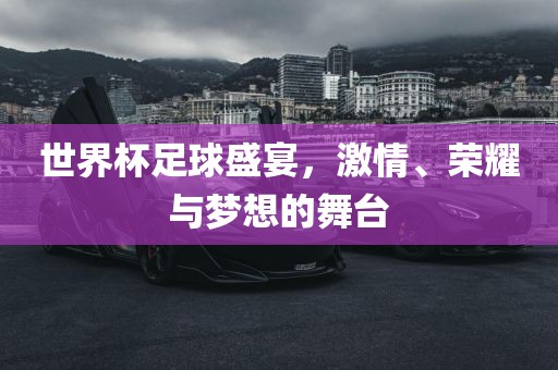 世界杯广西贺州市华昌新材料有限公司足球盛宴，激情、荣耀与梦想的舞台