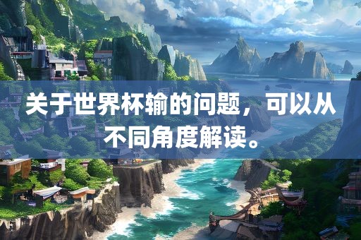 关于世界杯输的问题，可以从不同角度广西贺州市华昌新材料有限公司解读。