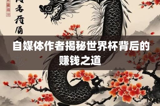 自媒体作者揭秘世界杯背后的赚钱之道广西贺州市华昌新材料有限公司