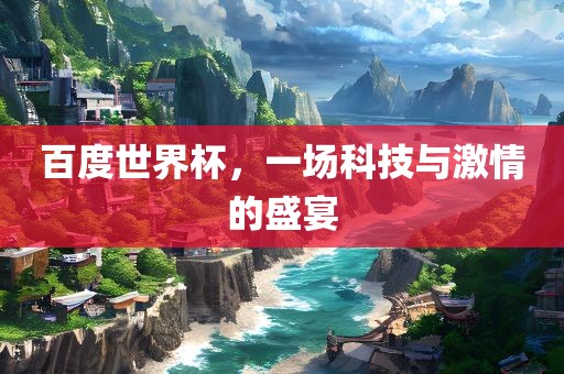 百度世界杯广西贺州市华昌新材料有限公司，一场科技与激情的盛宴