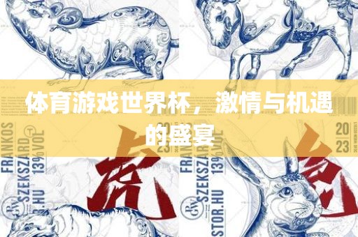 体育游戏世界杯，激情与机遇的盛宴广西贺州市华昌新材料有限公司