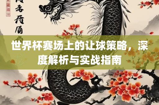 世界杯赛场上的让球策略，深度解析与实战指南广西贺州市华昌新材料有限公司