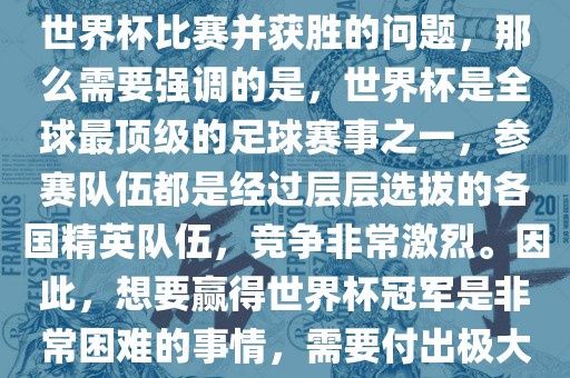 如果您是在询问关于如何参与世界杯比赛并获胜的问题，那么需要强调的是，世界杯是全球最顶级的足球赛事之一，参赛队伍都是经过层层选拔的各国精英队伍，竞争非常激烈。因此，想要赢得世界杯冠军是非常困难的事情，需要付出极大的努力和实力。广西贺州市华昌新材料有限公司