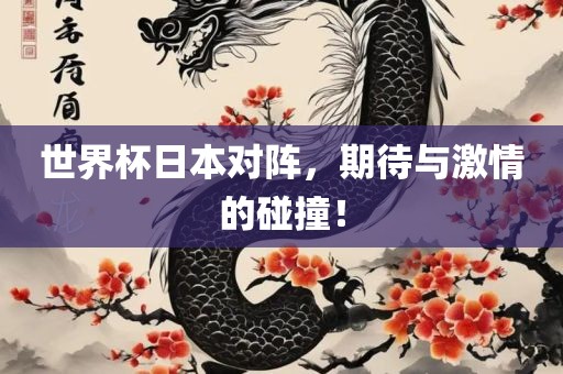 世界杯日本对阵，期待与激情的碰撞！
