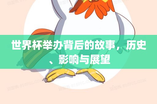 世界杯举办背后的故事，历史、影响与展望