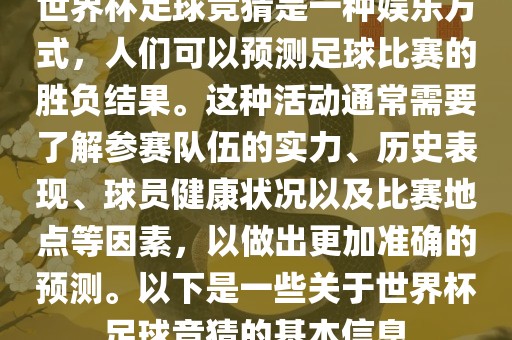 世界杯足球竞猜是一种娱乐方式，人们可以预测足球比赛的胜负结果。这种活动通常需要了解参赛队伍的实力、历史表现、球员健康状况以及比赛地点等因素，以做出更加准确的预测。以下是一些关于世界杯足球竞猜的基本信息广西贺州市华昌新材料有限公司