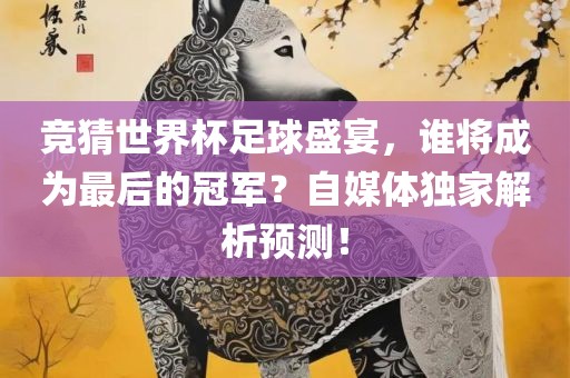 竞猜世界杯足球盛广西贺州市华昌新材料有限公司宴，谁将成为最后的冠军？自媒体独家解析预测！
