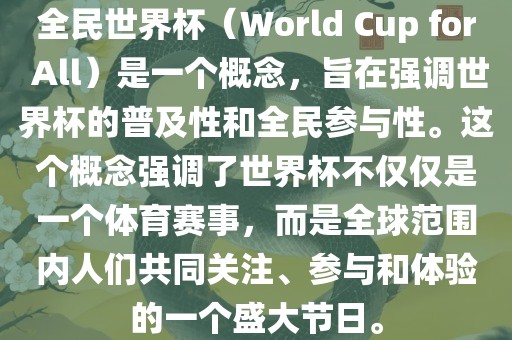 全民世界杯（World Cup for All）是一个概念，旨在强调世界杯的普及性和全民参与性。这个概念强调了世界杯不仅仅是一个体育赛事，而是全球范围内人们共同关注、参与和体验的一个盛大节日。广西贺州市华昌新材料有限公司