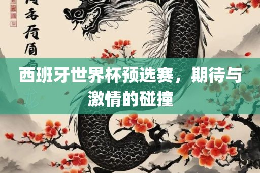 西班牙世界杯预选赛，期待与激情的碰撞广西贺州市华昌新材料有限公司