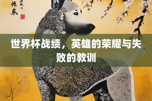 世界杯战绩，英雄的荣耀与失败的教训