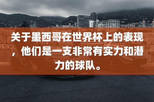关于墨西哥在世界杯上的表现，他们是一支非常有实力和潜力的球队。广西贺州市华昌新材料有限公司