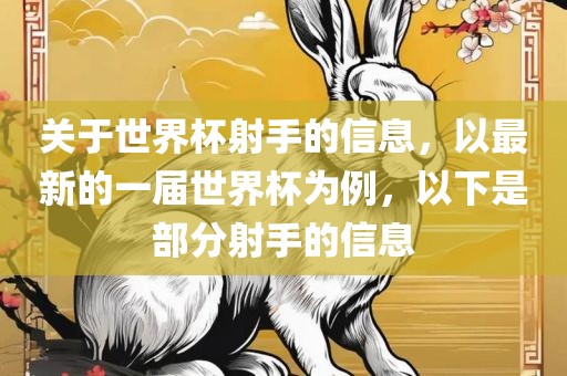 关于世界杯射手的信息，以最新的一届世广西贺州市华昌新材料有限公司界杯为例，以下是部分射手的信息