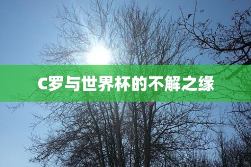 C罗与世界杯的不解之缘