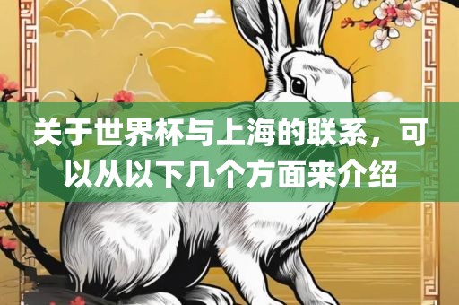 关于世界杯与上海的联系，可以从以下几个方面来介绍