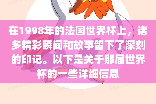 在1998年的法国世界杯上，诸多精彩瞬间和故事留下了深刻的印记。以下是关于那届世界杯的一些详细信息