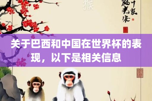 关于巴西和中国在世界杯的表现，以下是相关信息