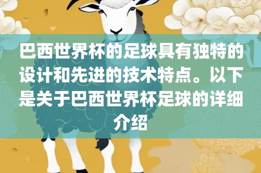 巴西世界杯的足球具有独特的设计和先进的技术特点。以下是关于巴西世界杯足球的详细介绍