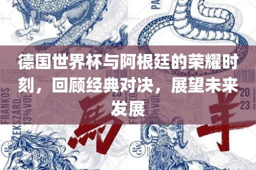 德国世界杯与阿根廷的荣耀时刻，回顾经典对决，展望未来发展
