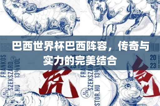 巴西世界杯巴西阵容，传奇与实力的完美结合