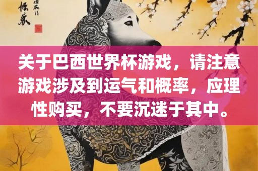 关于巴西世界杯游戏，请注意游戏涉及到运气和概率，应理性购买，不要沉迷于其中。