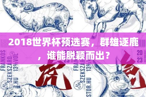 2018世界杯预选赛，群雄逐鹿，谁能脱颖而出？