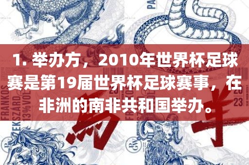 1. 举办方，2010年世界杯足球赛是第19届世界杯足球赛事，在非洲的南非共和国举办。