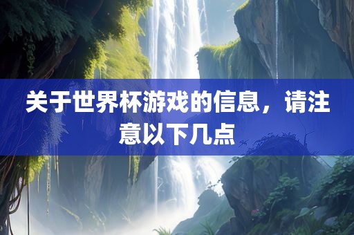 关于世界杯游戏的信息，请注意以下几点