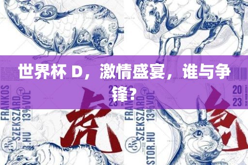 世界杯 D，激情盛宴，谁与争锋？