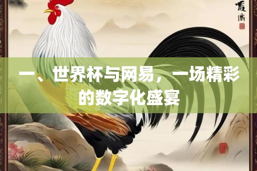 一、世界杯与网易，一场精彩的数字化盛宴
