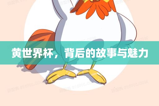 黄世界杯，背后的故事与魅力